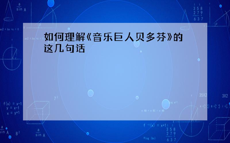 如何理解《音乐巨人贝多芬》的这几句话