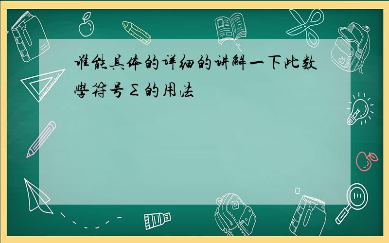 谁能具体的详细的讲解一下此数学符号∑的用法