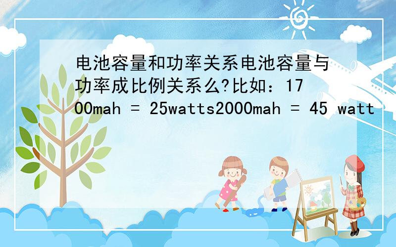 电池容量和功率关系电池容量与功率成比例关系么?比如：1700mah = 25watts2000mah = 45 watt