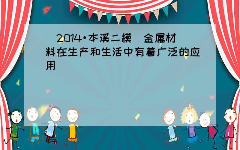 （2014•本溪二模）金属材料在生产和生活中有着广泛的应用．