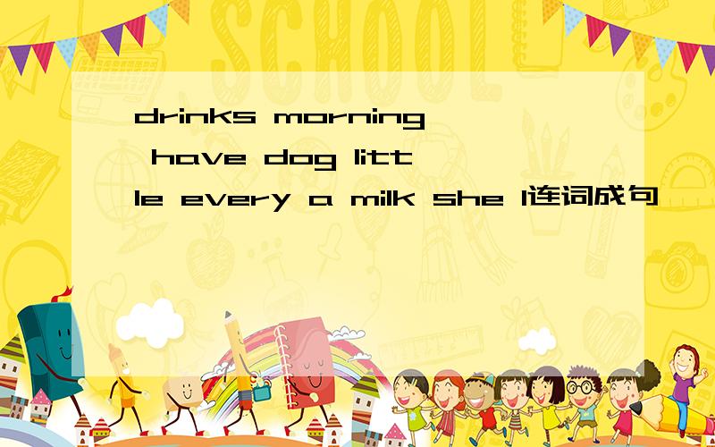 drinks morning have dog little every a milk she I连词成句