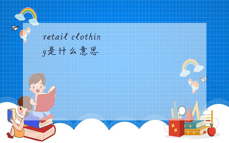 retail clothing是什么意思