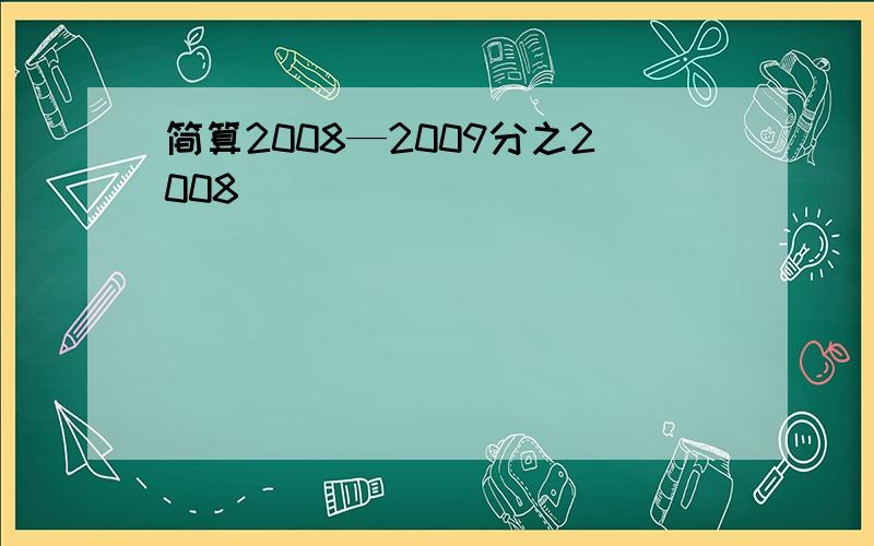 简算2008—2009分之2008