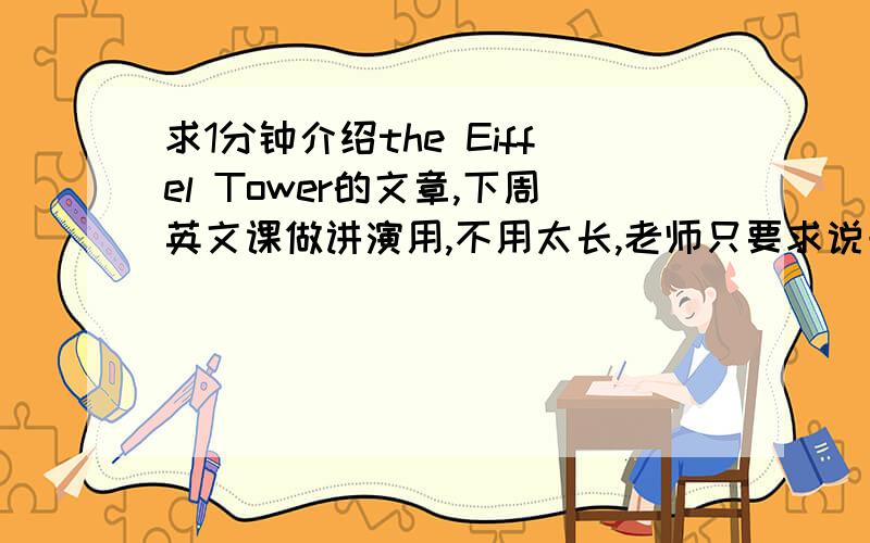 求1分钟介绍the Eiffel Tower的文章,下周英文课做讲演用,不用太长,老师只要求说一分钟,麻烦各位英语高