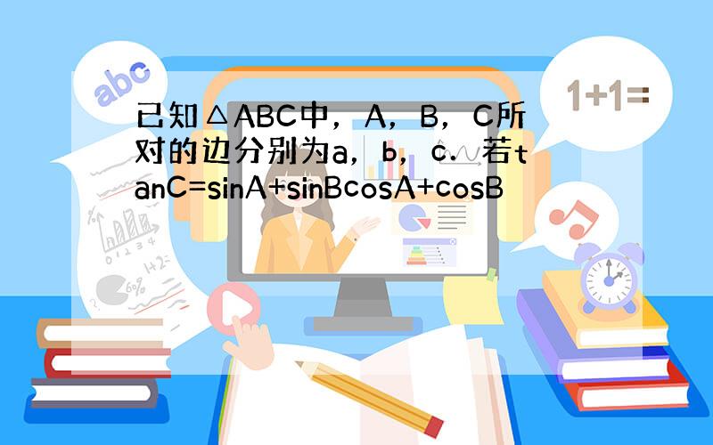 已知△ABC中，A，B，C所对的边分别为a，b，c．若tanC=sinA+sinBcosA+cosB