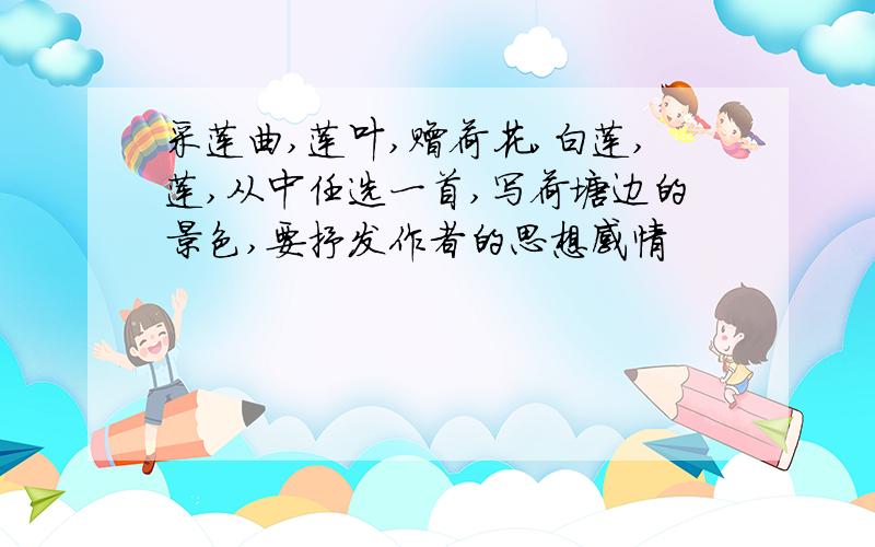 采莲曲,莲叶,赠荷花,白莲,莲,从中任选一首,写荷塘边的景色,要抒发作者的思想感情