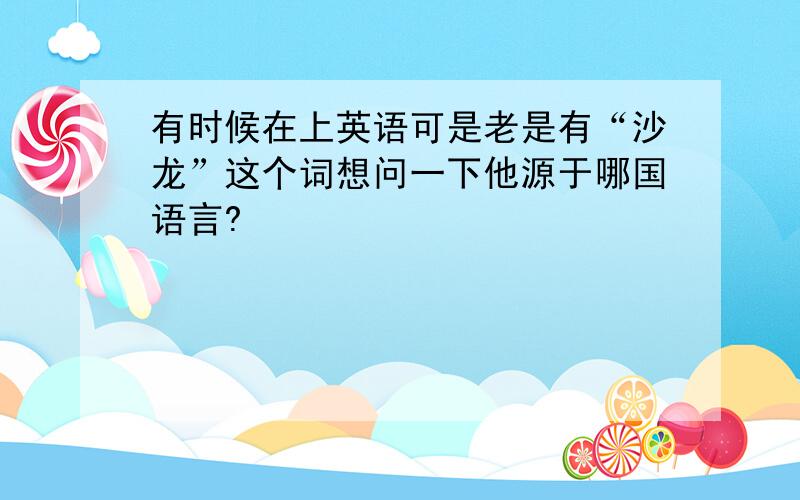 有时候在上英语可是老是有“沙龙”这个词想问一下他源于哪国语言?