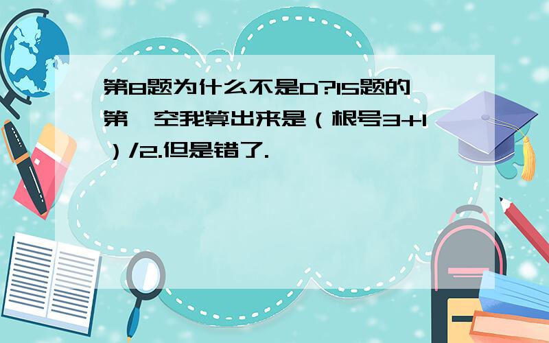 第8题为什么不是D?15题的第一空我算出来是（根号3+1）/2.但是错了.