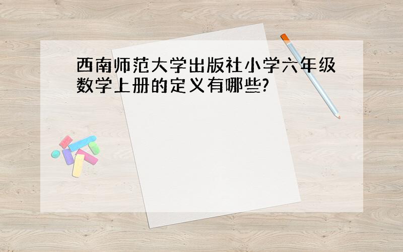 西南师范大学出版社小学六年级数学上册的定义有哪些?