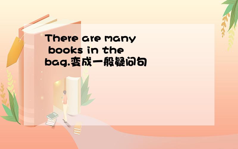 There are many books in the bag.变成一般疑问句