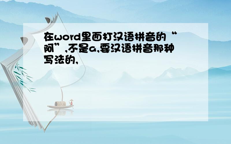 在word里面打汉语拼音的“阿”,不是a,要汉语拼音那种写法的,