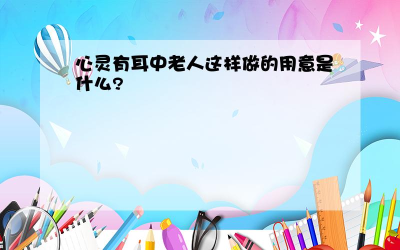 心灵有耳中老人这样做的用意是什么?