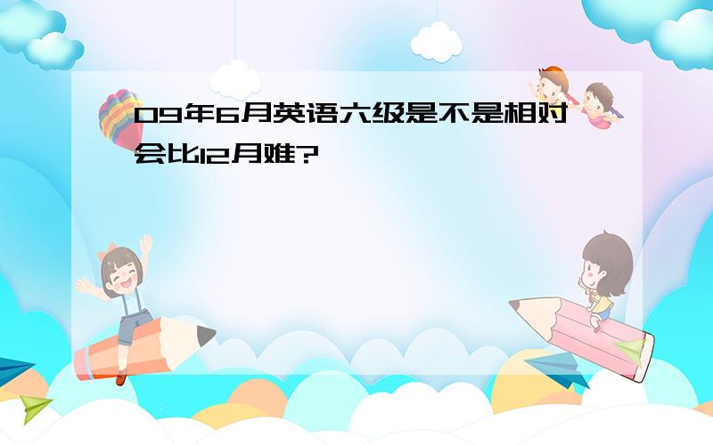 09年6月英语六级是不是相对会比12月难?