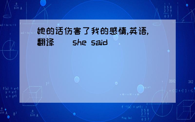 她的话伤害了我的感情,英语,翻译__she said __ __ __