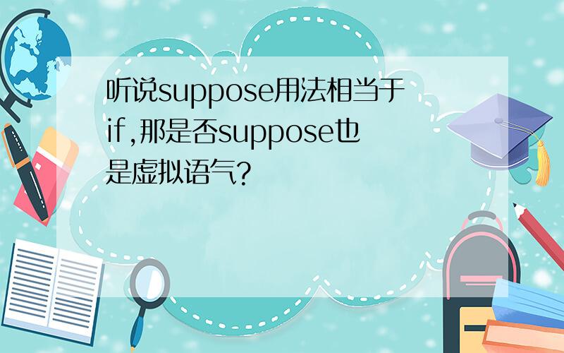 听说suppose用法相当于if,那是否suppose也是虚拟语气?