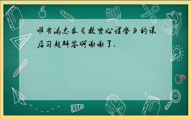 谁有冯忠良《教育心理学》的课后习题解答啊谢谢了,