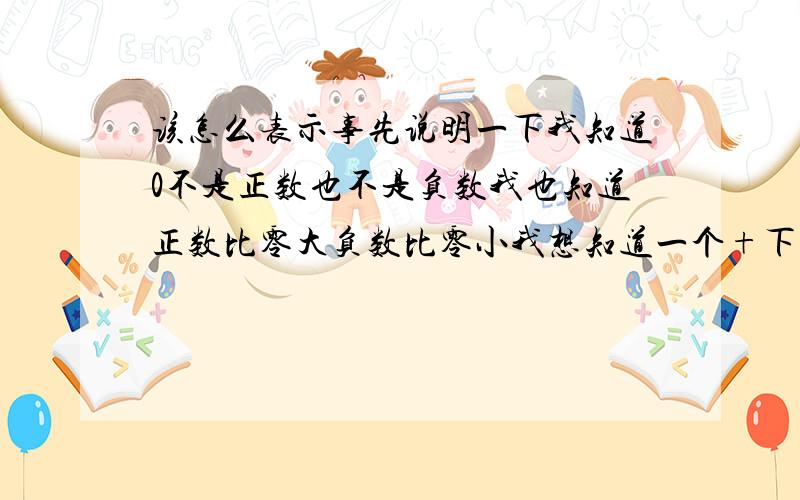 该怎么表示事先说明一下我知道0不是正数也不是负数我也知道正数比零大负数比零小我想知道一个+下面加一个-是什么意思正负数该