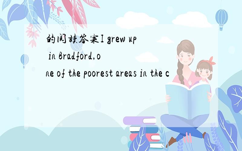 的阅读答案I grew up in Bradford,one of the poorest areas in the c