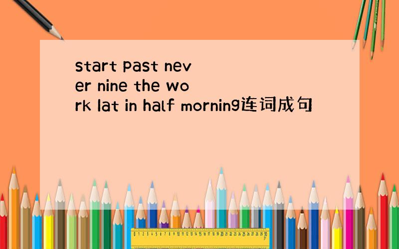 start past never nine the work Iat in half morning连词成句