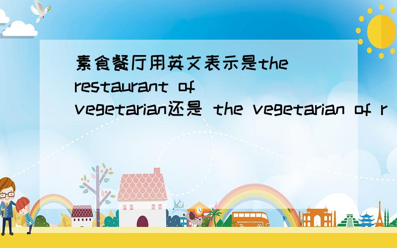 素食餐厅用英文表示是the restaurant of vegetarian还是 the vegetarian of r