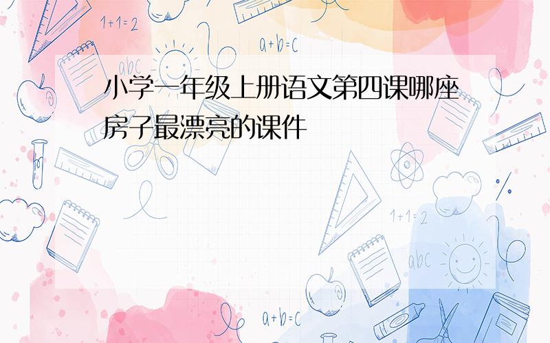 小学一年级上册语文第四课哪座房子最漂亮的课件