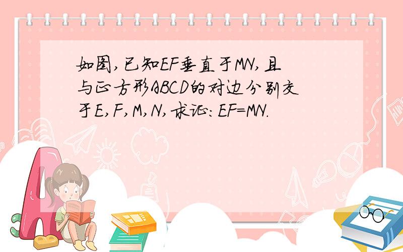 如图,已知EF垂直于MN,且与正方形ABCD的对边分别交于E,F,M,N,求证：EF=MN.