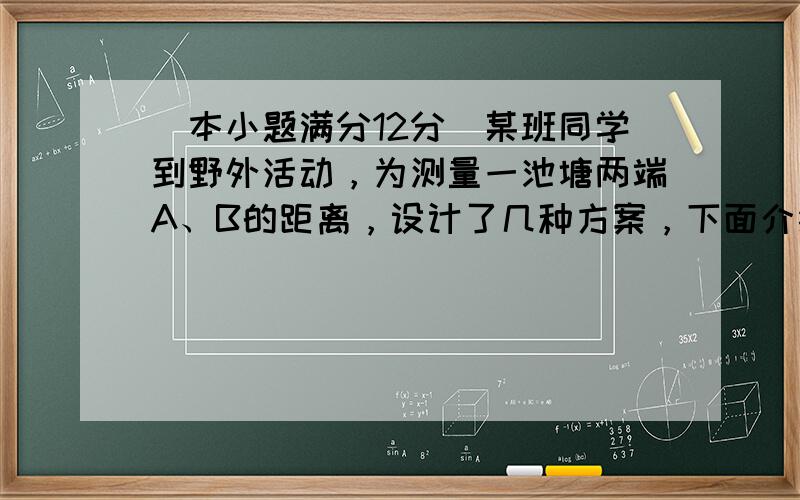 （本小题满分12分）某班同学到野外活动，为测量一池塘两端A、B的距离，设计了几种方案，下面介绍两种：（I）如图（1），先