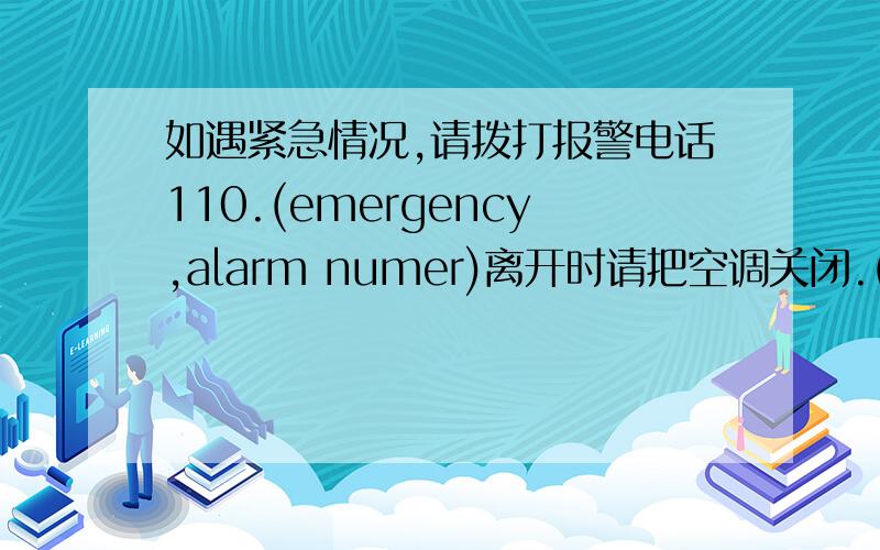 如遇紧急情况,请拨打报警电话110.(emergency,alarm numer)离开时请把空调关闭.(upon dep