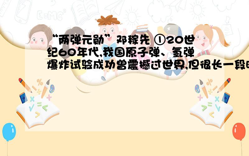 “两弹元勋”邓稼先 ①20世纪60年代,我国原子弹、氢弹爆炸试验成功曾震撼过世界,但很长一段时间大家却不知道“两弹元勋”