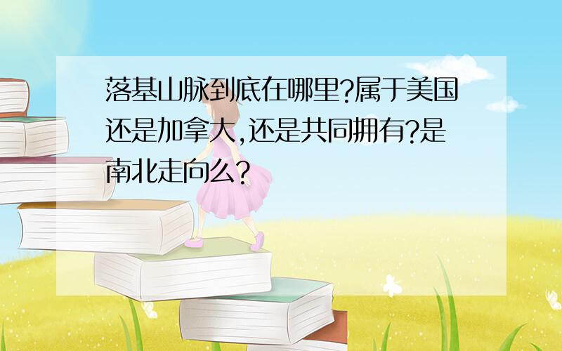 落基山脉到底在哪里?属于美国还是加拿大,还是共同拥有?是南北走向么?