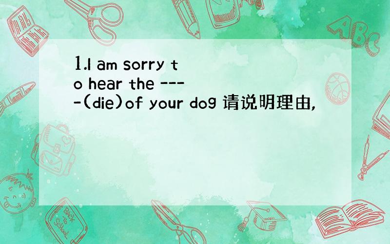 1.I am sorry to hear the ----(die)of your dog 请说明理由,