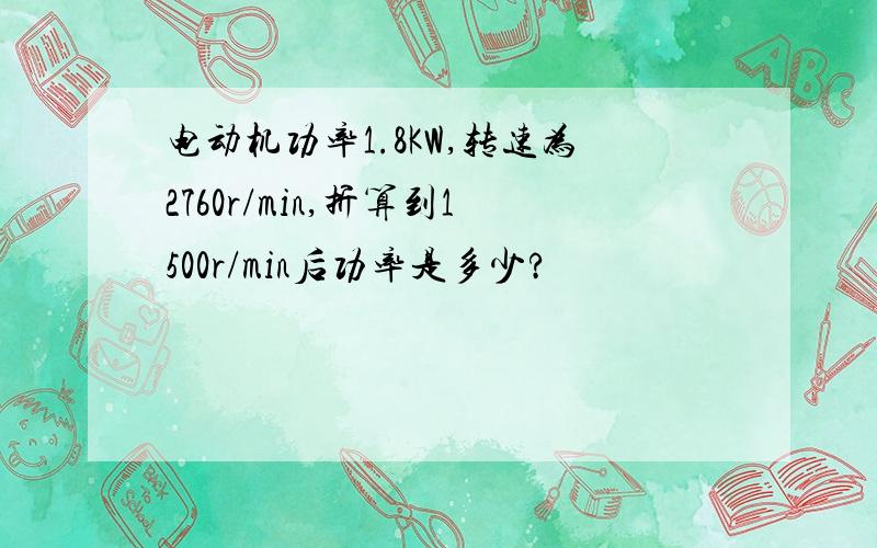 电动机功率1.8KW,转速为2760r/min,折算到1500r/min后功率是多少?