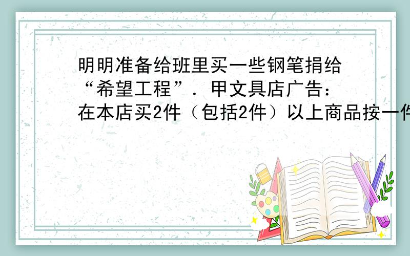 明明准备给班里买一些钢笔捐给“希望工程”．甲文具店广告：在本店买2件（包括2件）以上商品按一件原价其余半价优惠；乙文具店