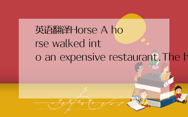 英语翻译Horse A horse walked into an expensive restaurant.The he