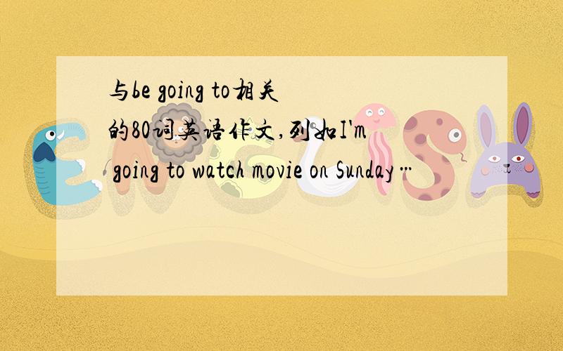 与be going to相关的80词英语作文,列如I'm going to watch movie on Sunday…