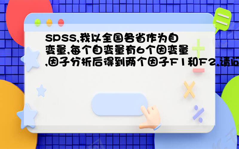 SPSS,我以全国各省作为自变量,每个自变量有6个因变量,因子分析后得到两个因子F1和F2,请问接下来该如何分析?