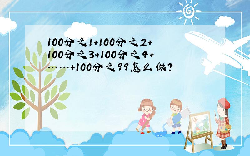 100分之1+100分之2+100分之3+100分之4+……+100分之99怎么做?