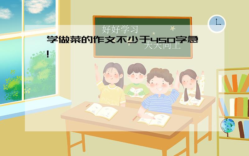 学做菜的作文不少于450字急!