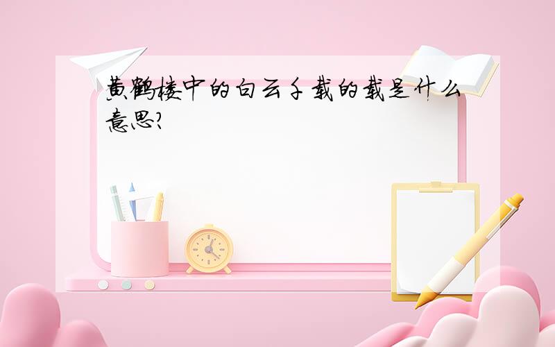 黄鹤楼中的白云千载的载是什么意思?