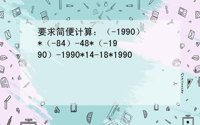 要求简便计算：（-1990）*（-84）-48*（-1990）-1990*14-18*1990