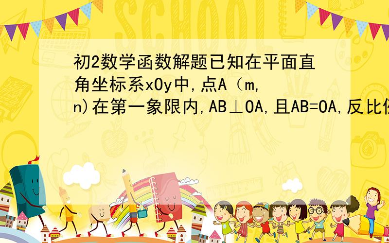 初2数学函数解题已知在平面直角坐标系xOy中,点A（m,n)在第一象限内,AB⊥OA,且AB=OA,反比例函数y=x分之