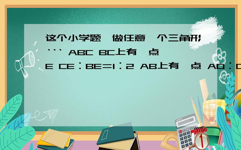 这个小学题咋做任意一个三角形‘‘‘ ABC BC上有一点E CE：BE＝1：2 AB上有一点 AD；DB＝2；3 连接C