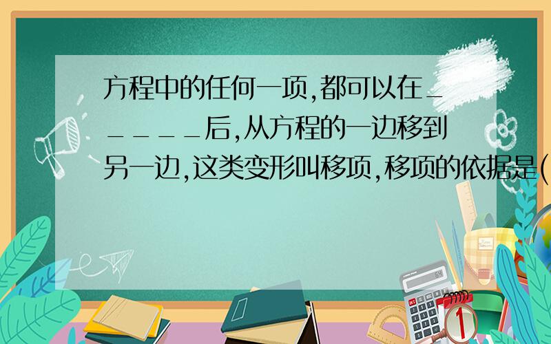 方程中的任何一项,都可以在_____后,从方程的一边移到另一边,这类变形叫移项,移项的依据是(