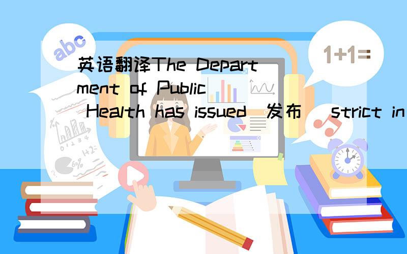 英语翻译The Department of Public Health has issued(发布) strict in