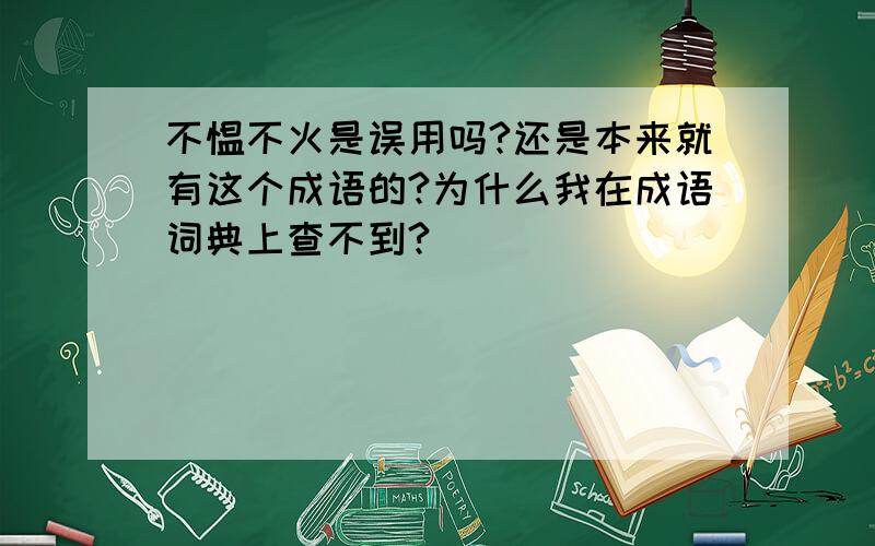 不愠不火是误用吗?还是本来就有这个成语的?为什么我在成语词典上查不到?