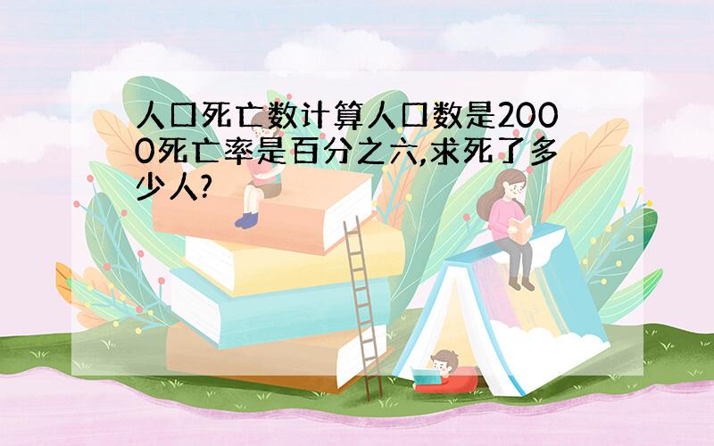 人口死亡数计算人口数是2000死亡率是百分之六,求死了多少人?