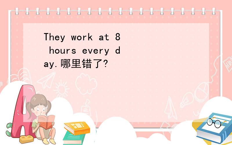 They work at 8 hours every day.哪里错了?