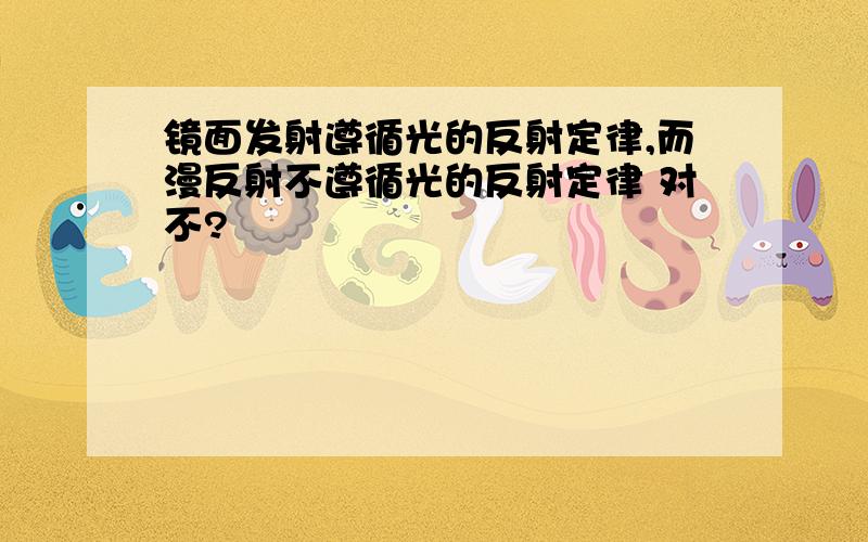 镜面发射遵循光的反射定律,而漫反射不遵循光的反射定律 对不?