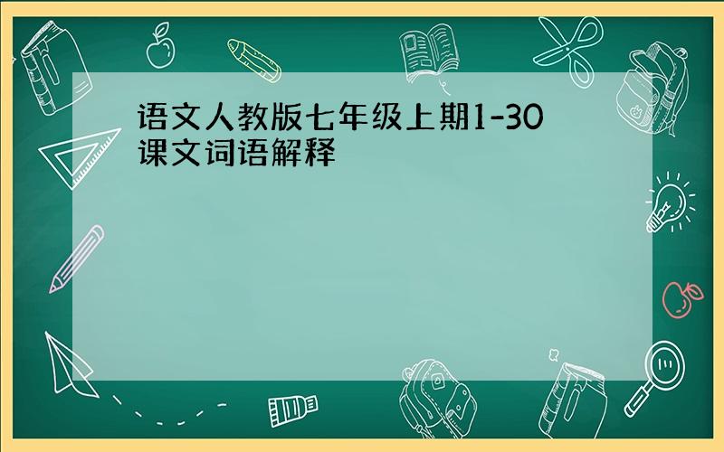 语文人教版七年级上期1-30课文词语解释