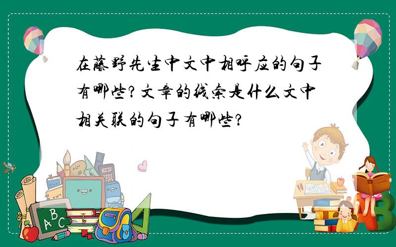 在藤野先生中文中相呼应的句子有哪些?文章的线索是什么文中相关联的句子有哪些?